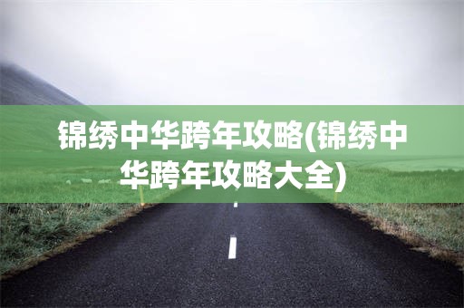锦绣中华跨年攻略(锦绣中华跨年攻略大全)