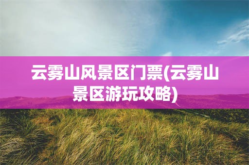 云雾山风景区门票(云雾山景区游玩攻略)