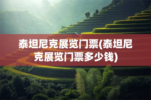 泰坦尼克展览门票(泰坦尼克展览门票多少钱)