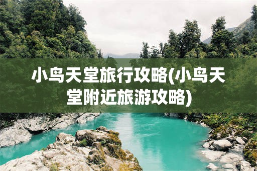 小鸟天堂旅行攻略(小鸟天堂附近旅游攻略)