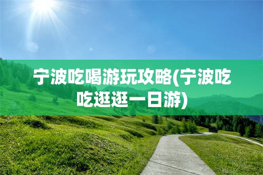 宁波吃喝游玩攻略(宁波吃吃逛逛一日游)