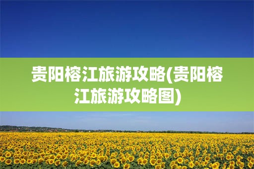 贵阳榕江旅游攻略(贵阳榕江旅游攻略图)