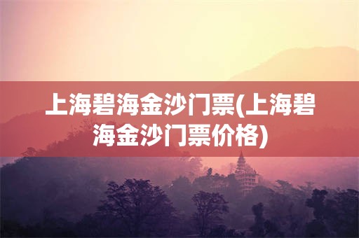 上海碧海金沙门票(上海碧海金沙门票价格)