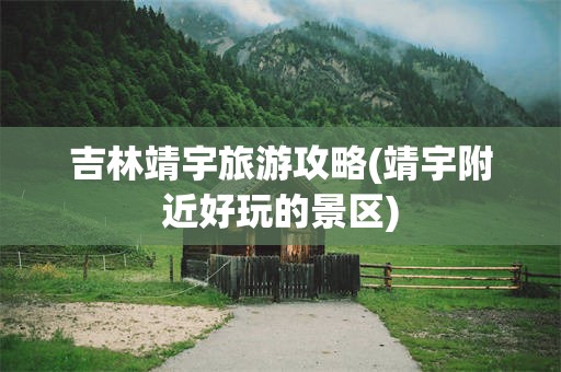 吉林靖宇旅游攻略(靖宇附近好玩的景区)