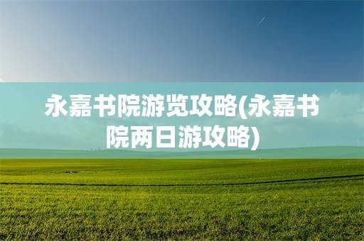 永嘉书院游览攻略(永嘉书院两日游攻略)