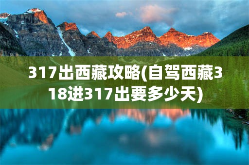 317出西藏攻略(自驾西藏318进317出要多少天)