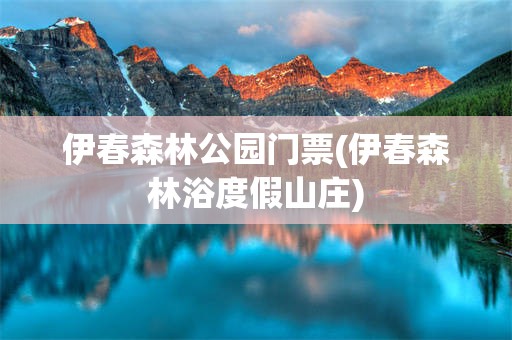 伊春森林公园门票(伊春森林浴度假山庄)