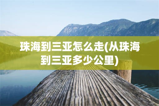 珠海到三亚怎么走(从珠海到三亚多少公里)