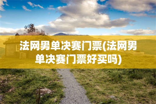 法网男单决赛门票(法网男单决赛门票好买吗)