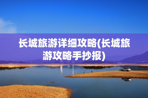 长城旅游详细攻略(长城旅游攻略手抄报)
