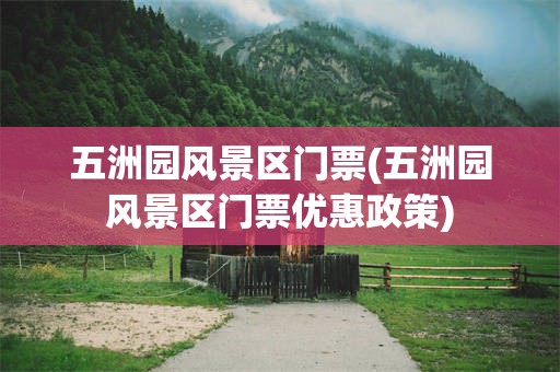 五洲园风景区门票(五洲园风景区门票优惠政策)