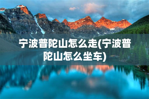 宁波普陀山怎么走(宁波普陀山怎么坐车)