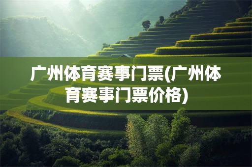 广州体育赛事门票(广州体育赛事门票价格)