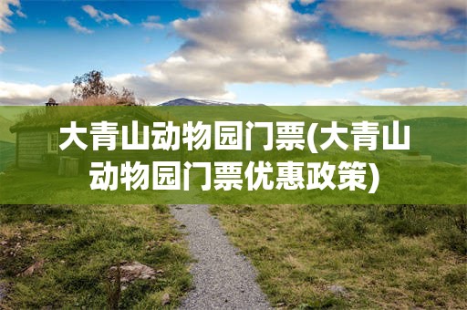 大青山动物园门票(大青山动物园门票优惠政策)