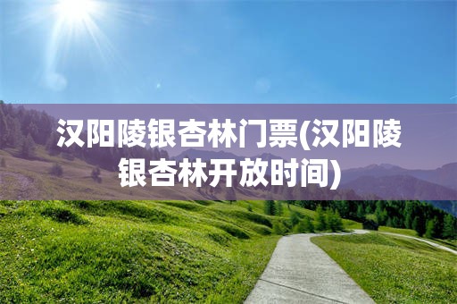 汉阳陵银杏林门票(汉阳陵银杏林开放时间)