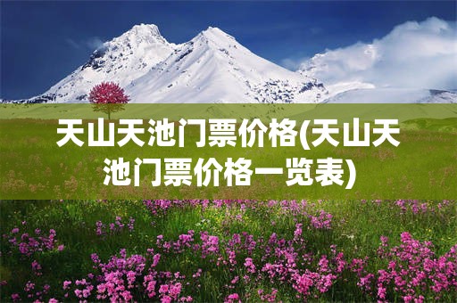 天山天池门票价格(天山天池门票价格一览表)