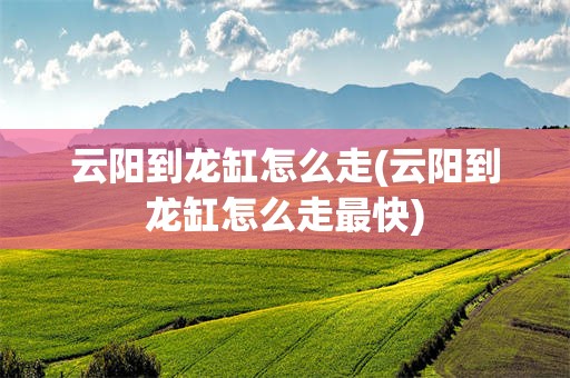 云阳到龙缸怎么走(云阳到龙缸怎么走最快)