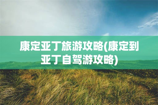 康定亚丁旅游攻略(康定到亚丁自驾游攻略)