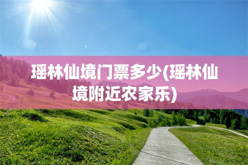 瑶林仙境门票多少(瑶林仙境附近农家乐)