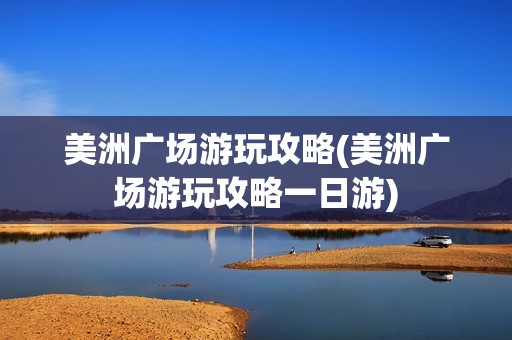 美洲广场游玩攻略(美洲广场游玩攻略一日游)