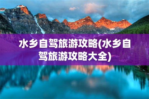 水乡自驾旅游攻略(水乡自驾旅游攻略大全)