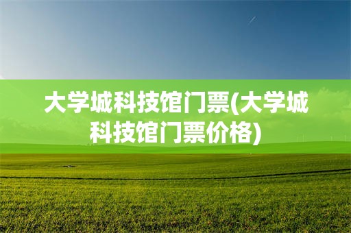 大学城科技馆门票(大学城科技馆门票价格)
