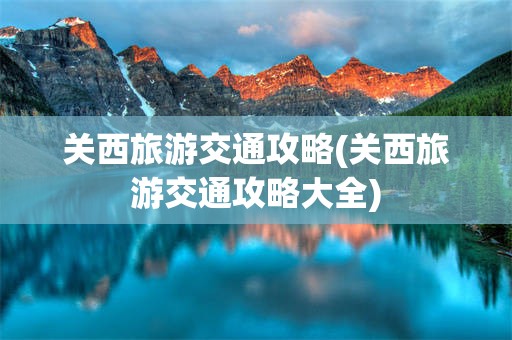 关西旅游交通攻略(关西旅游交通攻略大全)