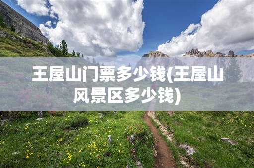 王屋山门票多少钱(王屋山风景区多少钱)