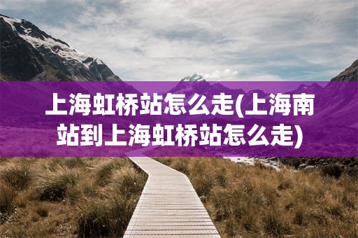 上海虹桥站怎么走(上海南站到上海虹桥站怎么走)
