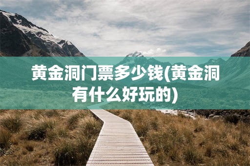 黄金洞门票多少钱(黄金洞有什么好玩的)