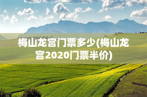 梅山龙宫门票多少(梅山龙宫2020门票半价)