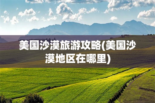 美国沙漠旅游攻略(美国沙漠地区在哪里)