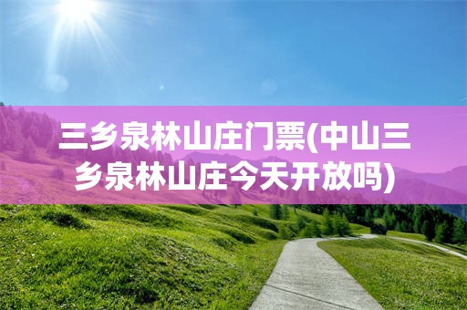 三乡泉林山庄门票(中山三乡泉林山庄今天开放吗)