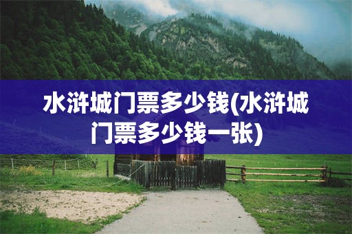 水浒城门票多少钱(水浒城门票多少钱一张)