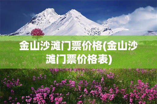 金山沙滩门票价格(金山沙滩门票价格表)