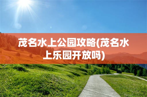 茂名水上公园攻略(茂名水上乐园开放吗)