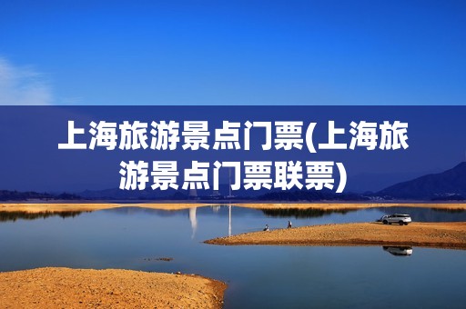 上海旅游景点门票(上海旅游景点门票联票)