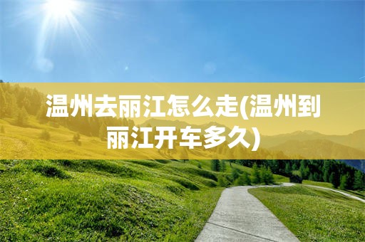 温州去丽江怎么走(温州到丽江开车多久)