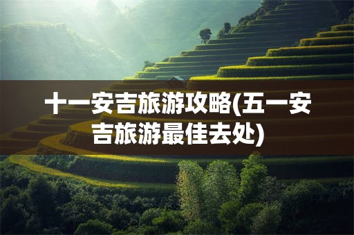 十一安吉旅游攻略(五一安吉旅游最佳去处)