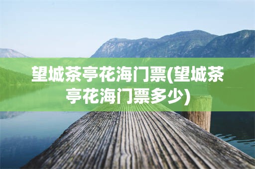望城茶亭花海门票(望城茶亭花海门票多少)