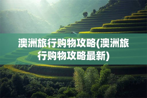 澳洲旅行购物攻略(澳洲旅行购物攻略最新)