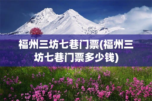 福州三坊七巷门票(福州三坊七巷门票多少钱)