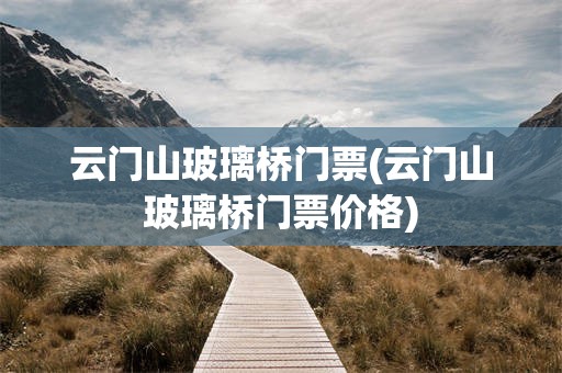 云门山玻璃桥门票(云门山玻璃桥门票价格)