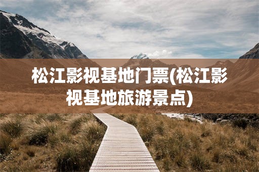 松江影视基地门票(松江影视基地旅游景点)