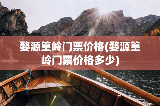 婺源篁岭门票价格(婺源篁岭门票价格多少)