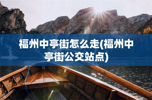 福州中亭街怎么走(福州中亭街公交站点)