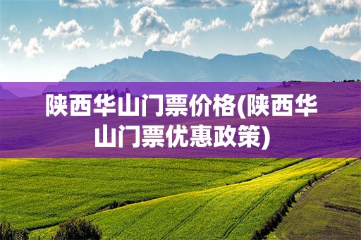 陕西华山门票价格(陕西华山门票优惠政策)