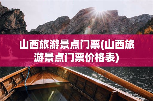 山西旅游景点门票(山西旅游景点门票价格表)