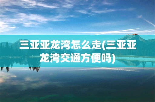 三亚亚龙湾怎么走(三亚亚龙湾交通方便吗)