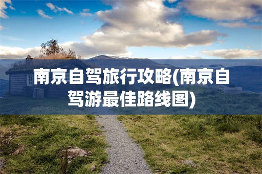 南京自驾旅行攻略(南京自驾游最佳路线图)